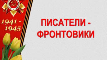  Презентация " Писатели -фронтовики" 